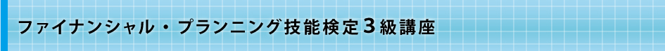 ファイナンシャル・プランニング技能検定３級講座
